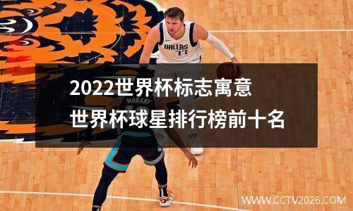 2022世界杯标志寓意 世界杯球星排行榜前十名