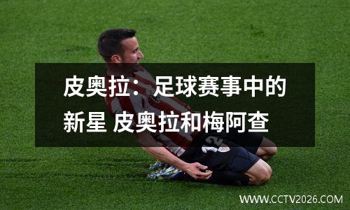 皮奥拉：足球赛事中的新星 皮奥拉和梅阿查