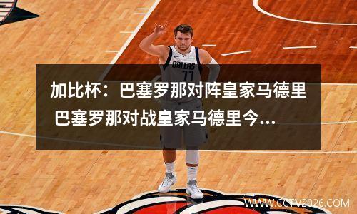 加比杯：巴塞罗那对阵皇家马德里 巴塞罗那对战皇家马德里今晚几点