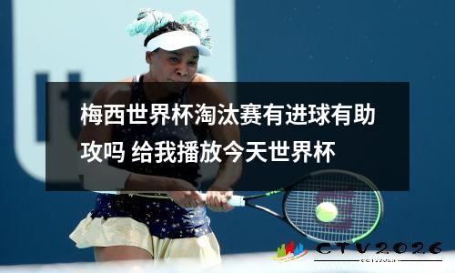 梅西世界杯淘汰赛有进球有助攻吗 给我播放今天世界杯