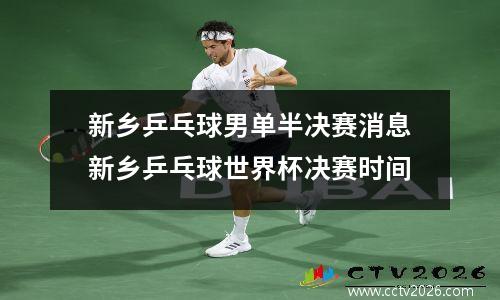 新乡乒乓球男单半决赛消息新乡乒乓球世界杯决赛时间