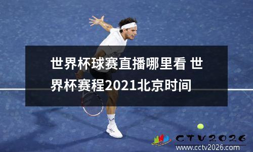 世界杯球赛直播哪里看 世界杯赛程2021北京时间