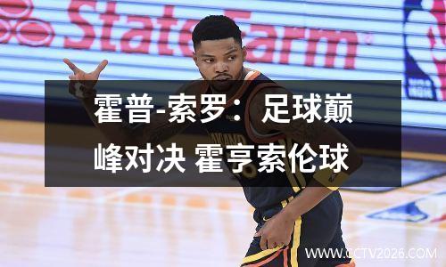 霍普-索罗：足球巅峰对决 霍亨索伦球