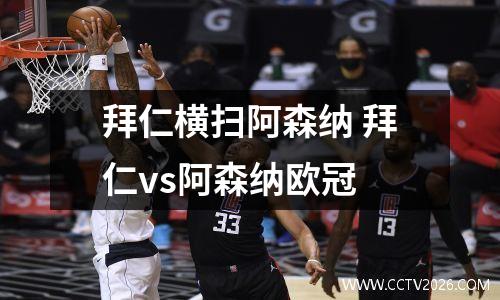 拜仁横扫阿森纳 拜仁vs阿森纳欧冠