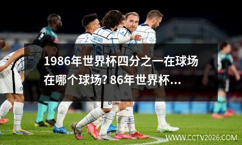 1986年世界杯四分之一在球场在哪个球场? 86年世界杯英格兰队