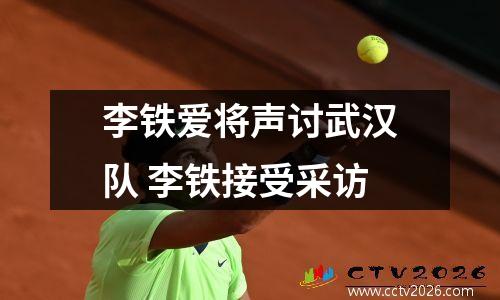 李铁爱将声讨武汉队 李铁接受采访