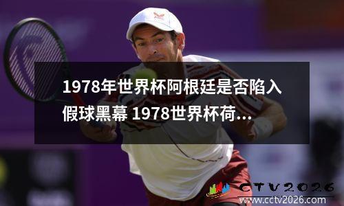 1978年世界杯阿根廷是否陷入假球黑幕 1978世界杯荷兰队阵容名单