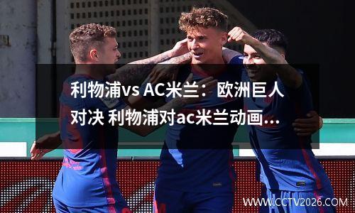 利物浦vs AC米兰：欧洲巨人对决 利物浦对ac米兰动画直播