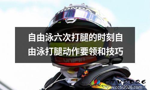 自由泳六次打腿的时刻自由泳打腿动作要领和技巧