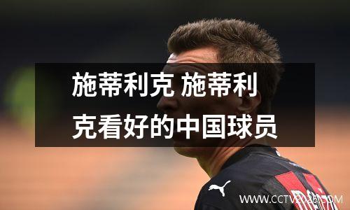 施蒂利克 施蒂利克看好的中国球员