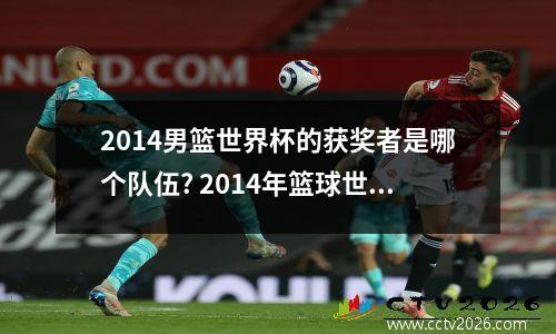 2014男篮世界杯的获奖者是哪个队伍? 2014年篮球世界杯半决赛
