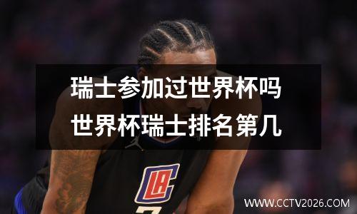 瑞士参加过世界杯吗 世界杯瑞士排名第几