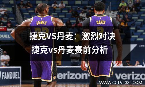 捷克VS丹麦：激烈对决 捷克vs丹麦赛前分析