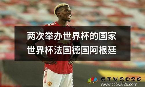 两次举办世界杯的国家 世界杯法国德国阿根廷