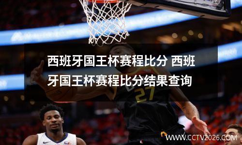 西班牙国王杯赛程比分 西班牙国王杯赛程比分结果查询
