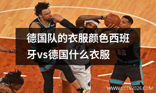 德国队的衣服颜色西班牙vs德国什么衣服