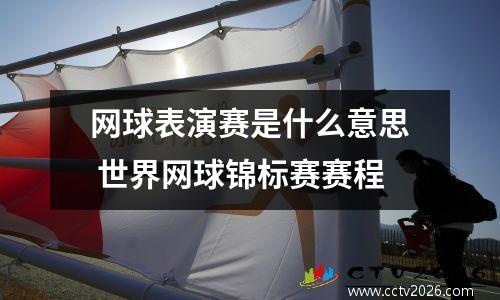 网球表演赛是什么意思 世界网球锦标赛赛程