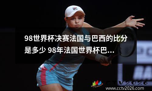 98世界杯决赛法国与巴西的比分是多少 98年法国世界杯巴西队阵容