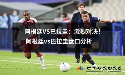 阿根廷VS巴拉圭：激烈对决！ 阿根廷vs巴拉圭盘口分析