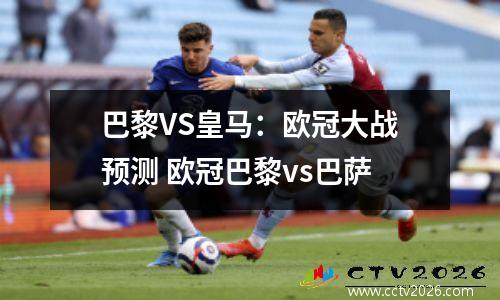 巴黎VS皇马：欧冠大战预测 欧冠巴黎vs巴萨