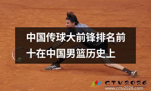 中国传球大前锋排名前十在中国男篮历史上