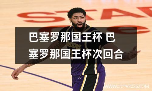 巴塞罗那国王杯 巴塞罗那国王杯次回合