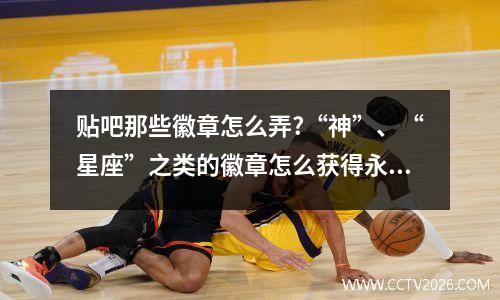 贴吧那些徽章怎么弄?“神”、“星座”之类的徽章怎么获得永久的?_百度... 世界杯冠军胸章