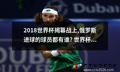 2018世界杯揭幕战上,俄罗斯进球的球员都有谁? 世界杯足球帅哥