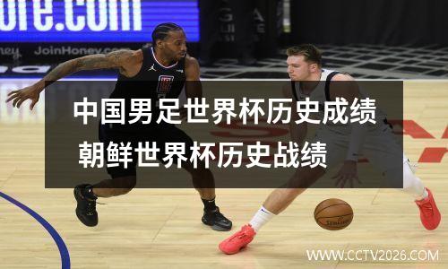 中国男足世界杯历史成绩 朝鲜世界杯历史战绩