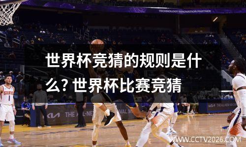 世界杯竞猜的规则是什么? 世界杯比赛竞猜