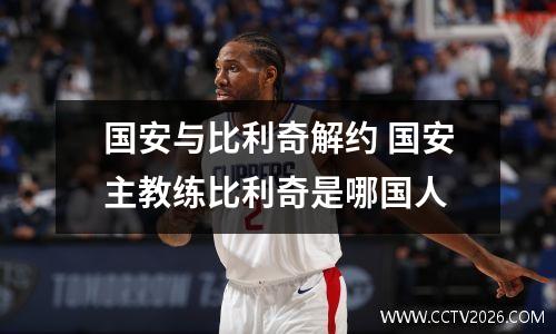 国安与比利奇解约 国安主教练比利奇是哪国人