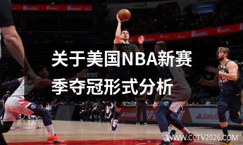 关于美国NBA新赛季夺冠形式分析