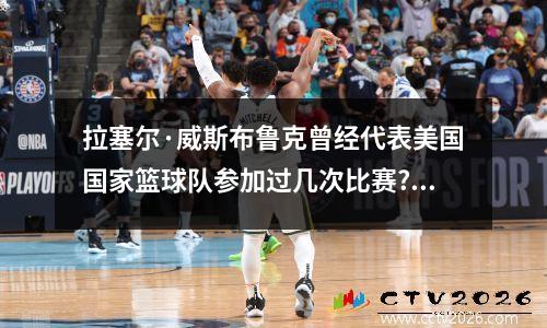 拉塞尔·威斯布鲁克曾经代表美国国家篮球队参加过几次比赛? 主帅布鲁克斯