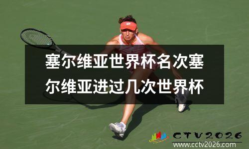 塞尔维亚世界杯名次塞尔维亚进过几次世界杯