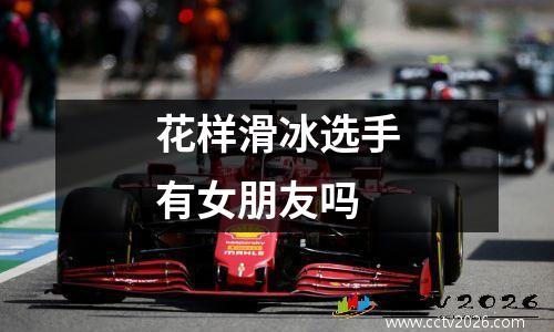 花样滑冰选手有女朋友吗