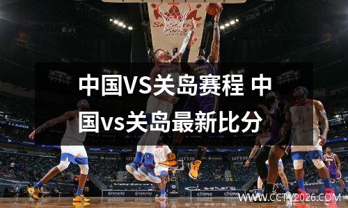 中国VS关岛赛程 中国vs关岛最新比分