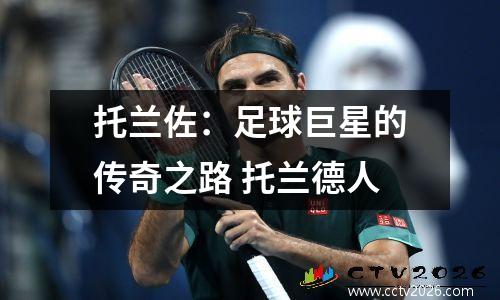 托兰佐：足球巨星的传奇之路 托兰德人