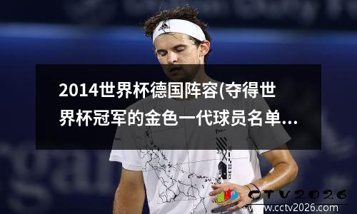 2014世界杯德国阵容(夺得世界杯冠军的金色一代球员名单) 14世界杯经典比赛