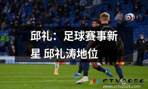 邱礼：足球赛事新星 邱礼涛地位