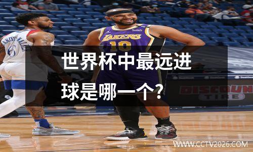 世界杯中最远进球是哪一个?