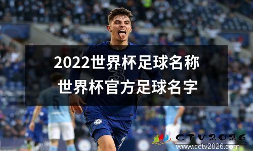 2022世界杯足球名称 世界杯官方足球名字