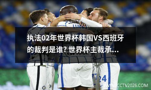 执法02年世界杯韩国VS西班牙的裁判是谁? 世界杯主裁承认错判