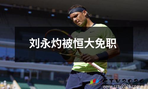 刘永灼被恒大免职