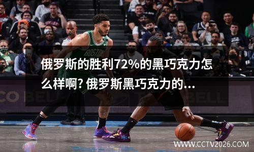 俄罗斯的胜利72%的黑巧克力怎么样啊? 俄罗斯黑巧克力的功效与作用价格