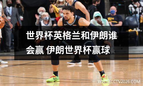 世界杯英格兰和伊朗谁会赢 伊朗世界杯赢球