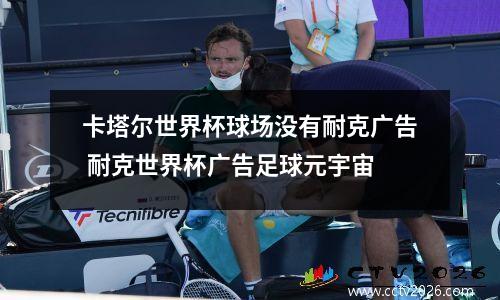 卡塔尔世界杯球场没有耐克广告 耐克世界杯广告足球元宇宙