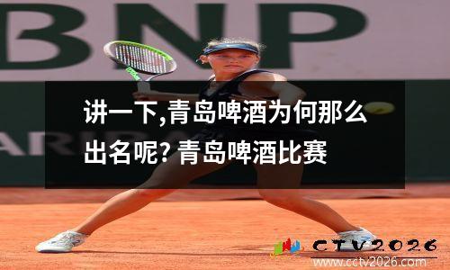 讲一下,青岛啤酒为何那么出名呢? 青岛啤酒比赛