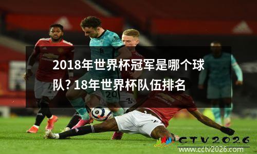 2018年世界杯冠军是哪个球队? 18年世界杯队伍排名