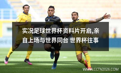 实况足球世界杯资料片开启,亲自上场与世界同台 世界杯往事