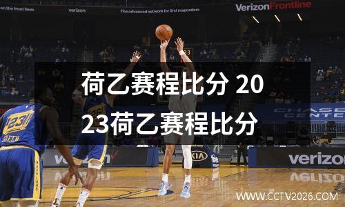 荷乙赛程比分 2023荷乙赛程比分
